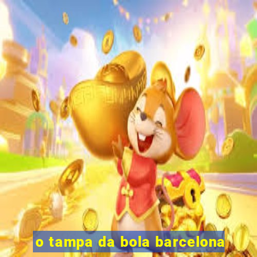 o tampa da bola barcelona